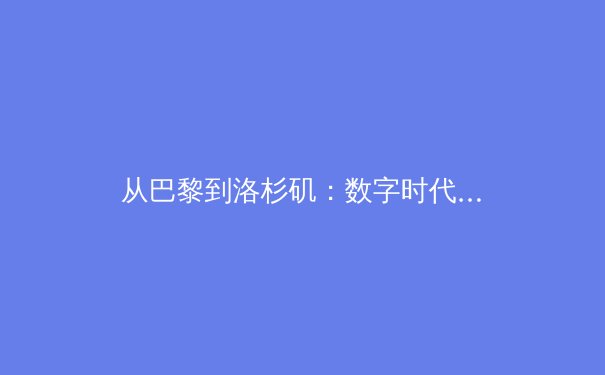 从巴黎到洛杉矶：数字时代下体育竞技的范式转移与商业变革